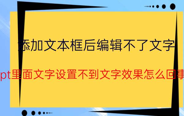 添加文本框后编辑不了文字 ppt里面文字设置不到文字效果怎么回事？